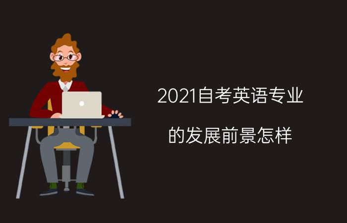 2021自考英语专业的发展前景怎样？