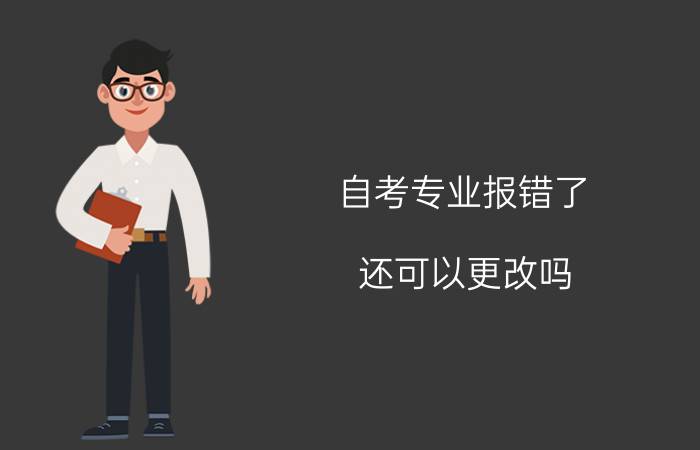 自考专业报错了还可以更改吗?